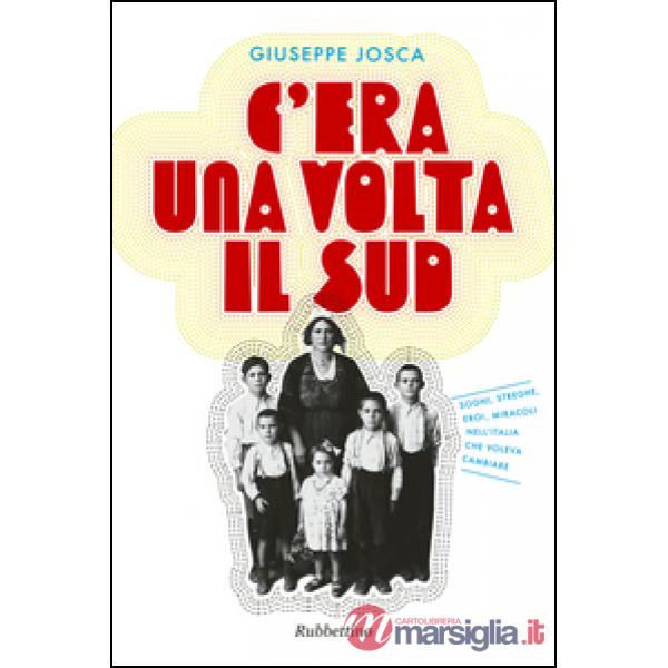 C'era una volta il Sud. Sogni, streghe, eroi, miracoli nell'Italia che voleva ca