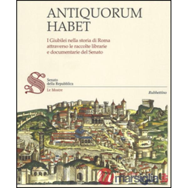 Antiquorum habet. I Giubilei nella storia di Roma attraverso le raccolte librarie e documentarie del Senato. Catalogo della most