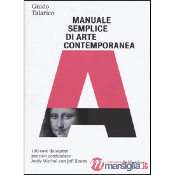 Manuale semplice di arte contemporanea. 100 cose da sapere per non confondere Andy Warhol con Jeff Koons. Ediz. illustrata