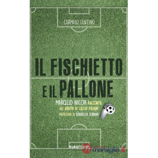 Fischietto e il pallone. Marcello Nicchi racconta gli arbitri di calcio italiani (Il)