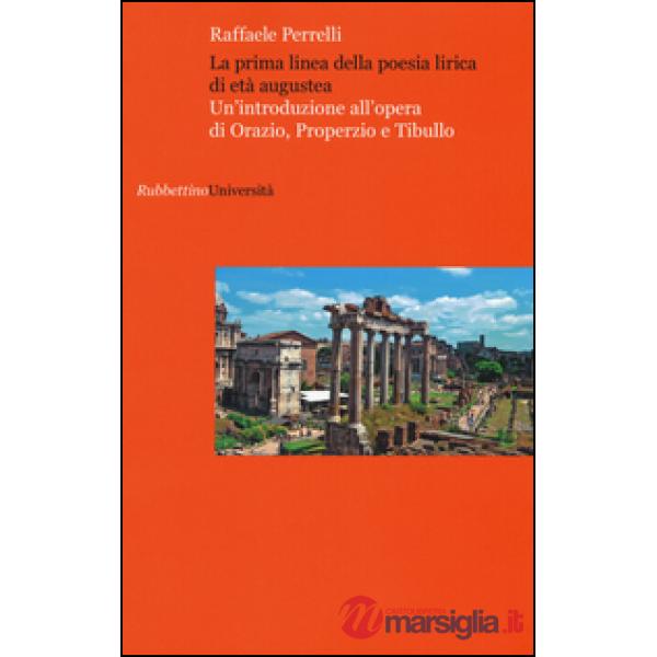 Prima linea della poesia lirica di età augustea. Un'introduzione all'opera di Orazio, Properzio e Tibullo (La)