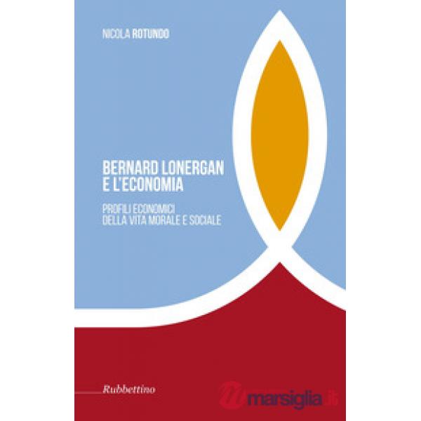 Bernard Lonergan e l'economia. Profili economici della vita morale e sociale -