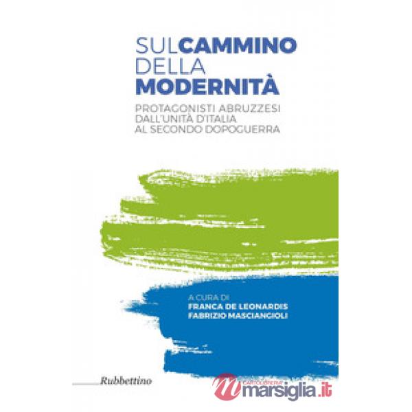 Sul cammino della modernità. Protagonisti abruzzesi dall'Unità d'Italia al secon