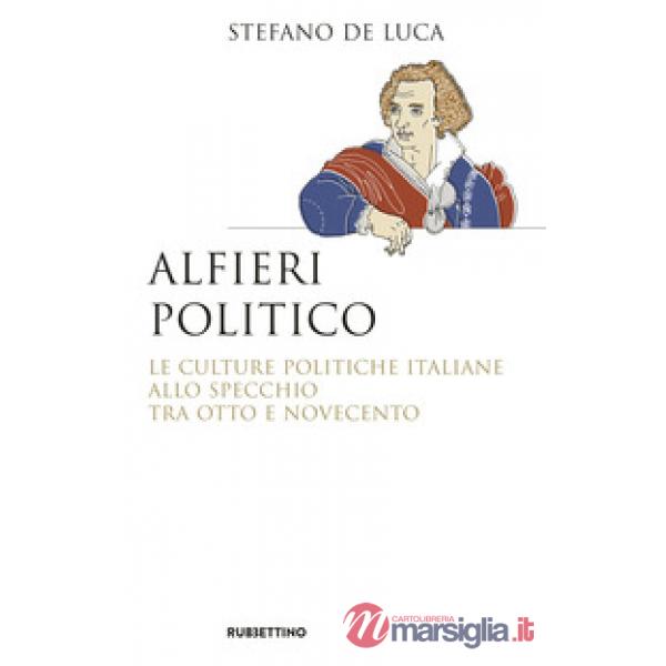 Alfieri politico. Le culture politiche italiane allo specchio tra Otto e Novecento