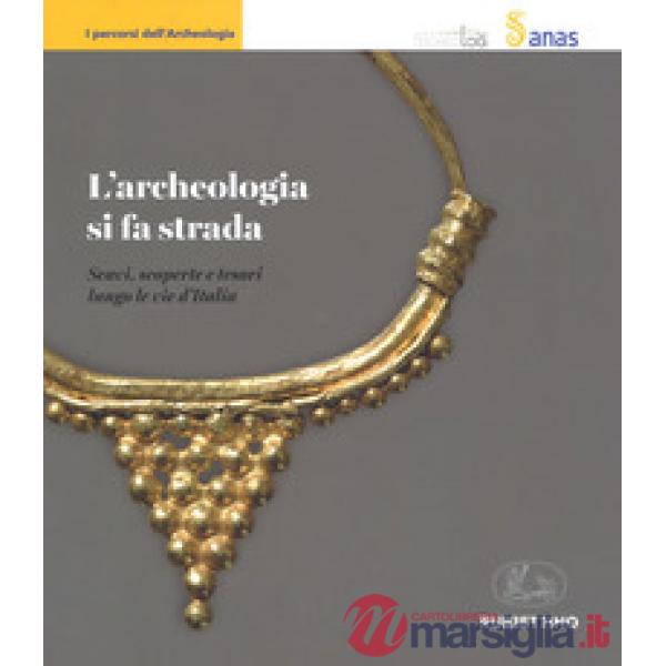 Archeologia si fa strada. Scavi, scoperte e tesori lungo le vie d'Italia (L')