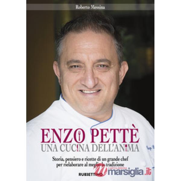 Enzo Pettè, una cucina dell'anima. Storia, pensiero e ricette di un grande chef