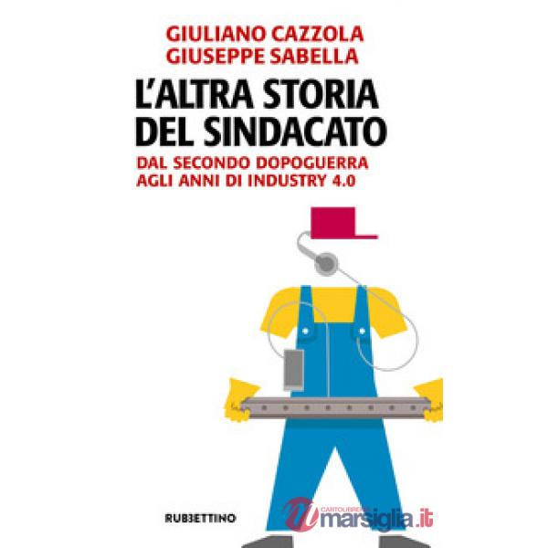 Altra storia del sindacato. Dal secondo dopoguerra agli anni di Industry 4.0 (L'