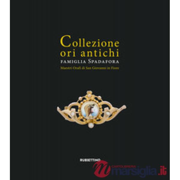 Collezione ori antichi. Famiglia Spadafora. Maestri orafi in San Giovanni in Fiore. Ediz. ridotta