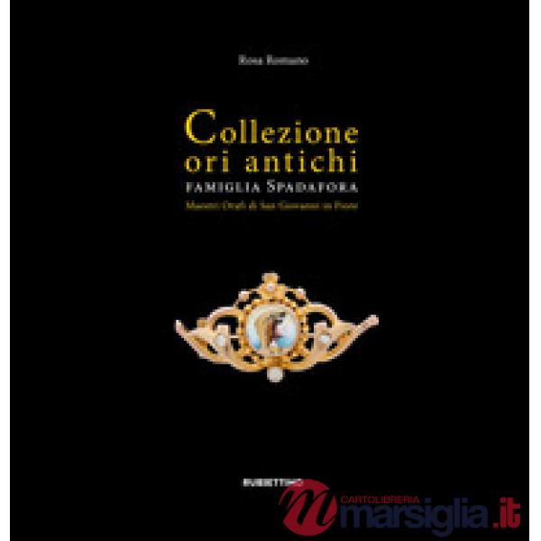 Collezione ori antichi. Famiglia Spadafora. Maestri orafi in San Giovanni in Fiore. Ediz. a colori