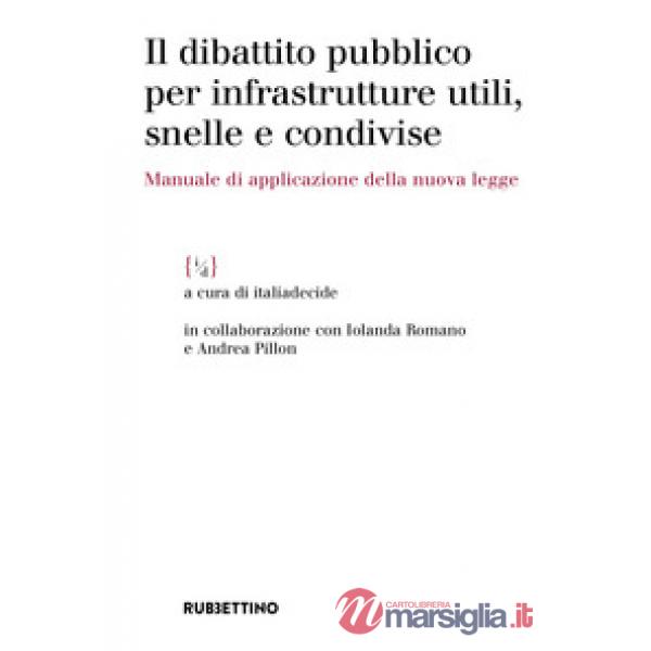 Dibattito pubblico per infrastrutture utili, snelle e condivise. Manuale di applicazione della nuova legge (Il)