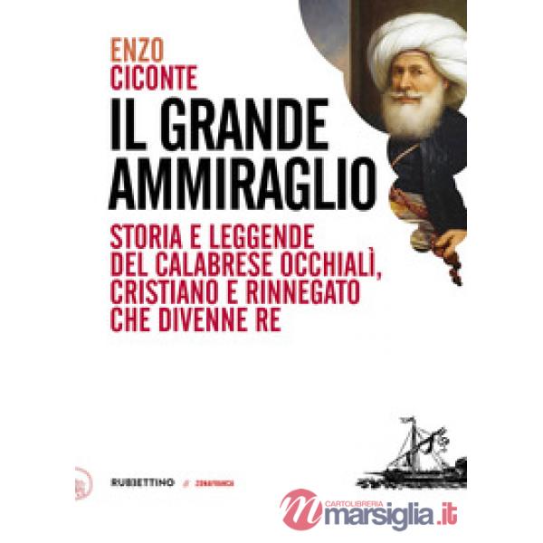 Grande ammiraglio. Storia e leggende del calabrese Occhialì, cristiano e rinnega