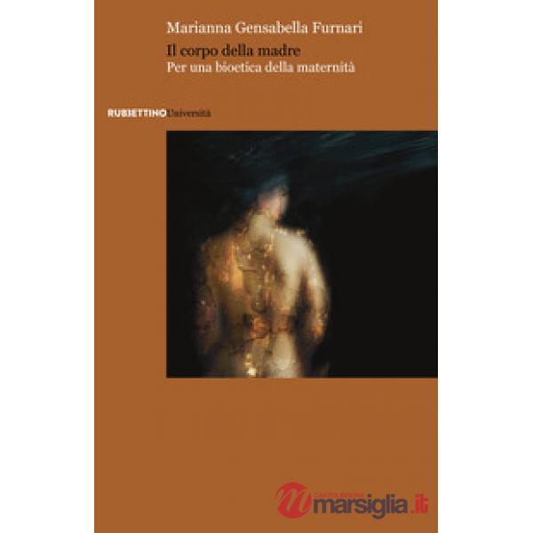Corpo della madre. Per una bioetica della maternità (Il)
