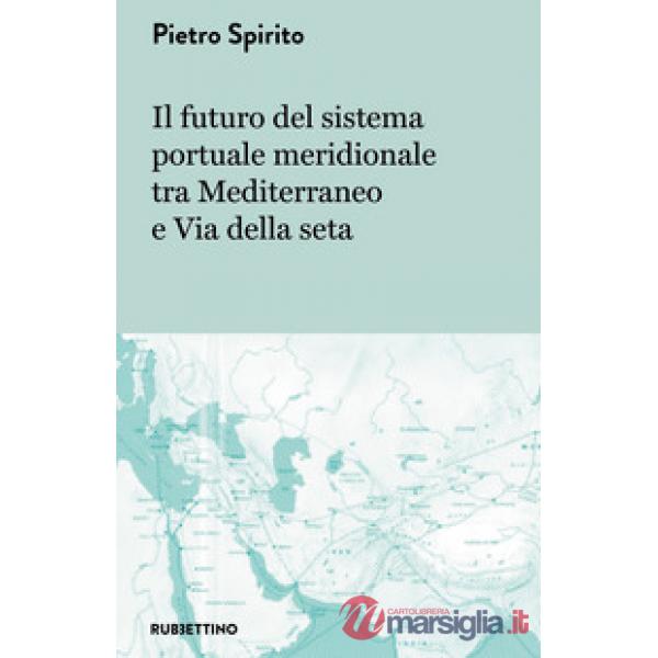 Futuro del sistema portuale meridionale tra Mediterraneo e Via della seta (Il)