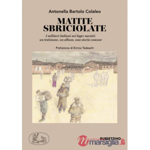 Matite sbriciolate. I militari italiani nei lager nazisti: un testimone, un album, una storia comune