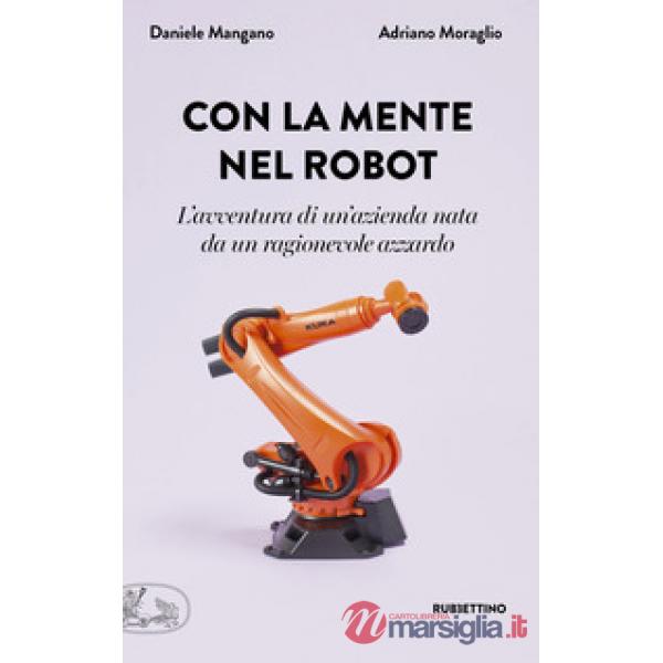Con la mente nel robot. L'avventura di un'azienda nata da un ragionevole azzardo