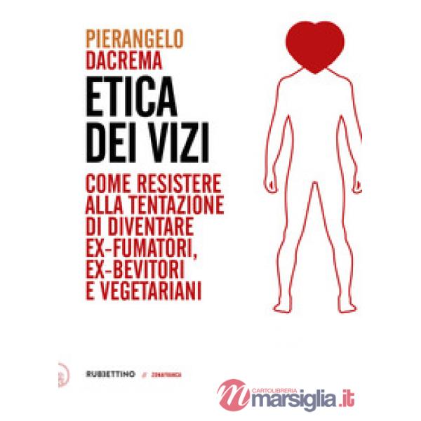 Etica dei vizi. Come resistere alla tentazione di diventare ex-fumatori, ex-bevi
