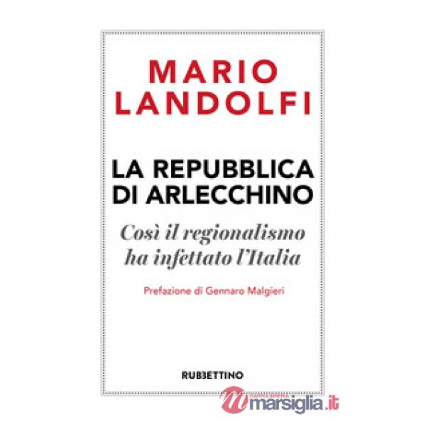 Repubblica di Arlecchino. Così il regionalismo ha infettato l'Italia (La)