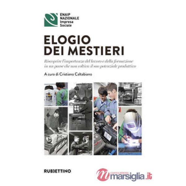 Elogio dei mestieri. Riscoprire l'importanza del lavoro e della formazione in un paese che non coltiva il suo potenziale produtt