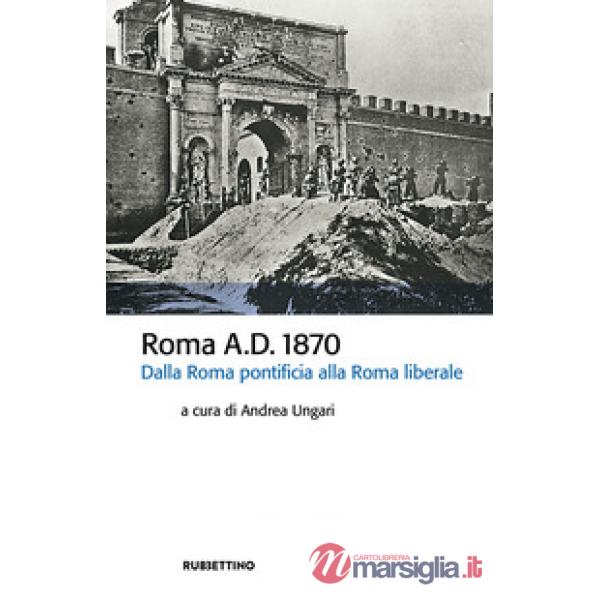 Roma A.D. 1870. Dalla Roma pontificia alla Roma liberale