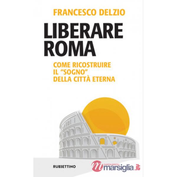 Liberare Roma. Come ricostruire il «sogno» della città eterna
