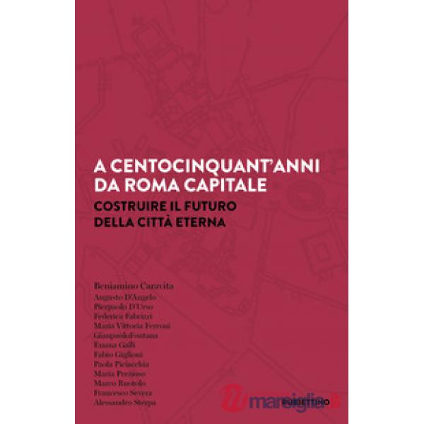 A centocinquant'anni da Roma capitale. Costruire il futuro della Città eterna