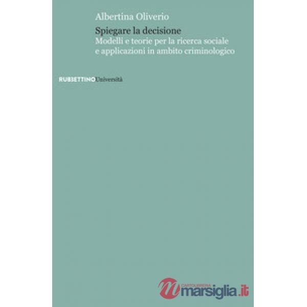 Spiegare la decisione. Modelli e teorie per la ricerca sociale e applicazioni in ambito criminologico