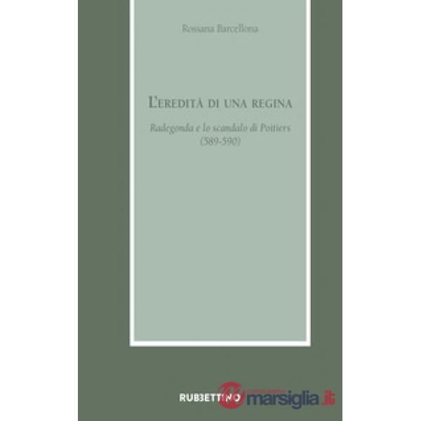 Eredità di una regina. Radegonda e lo scandalo di Poitiers (589-590) (L')