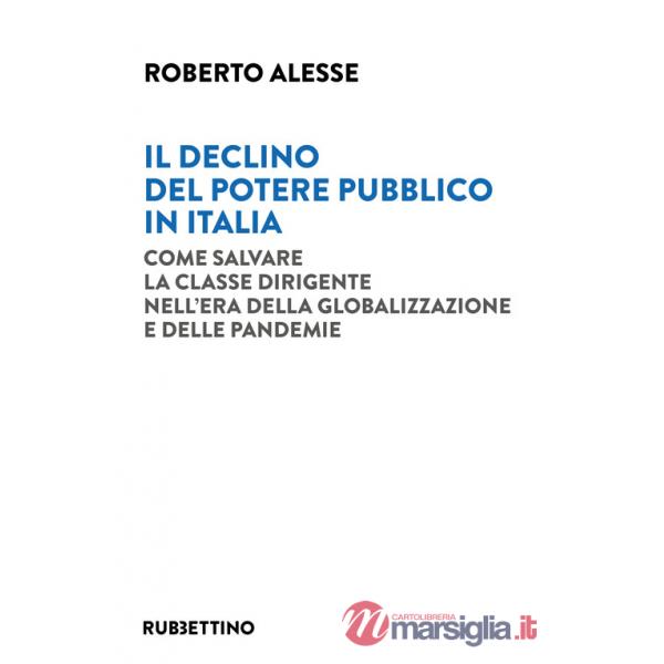 Declino del potere pubblico in Italia. Come salvare la classe dirigente nell'era della globalizzazione e delle pandemie (Il)
