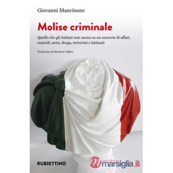 Molise criminale. Quello che gli italiani non sanno su un crocevia di affari, omicidi, armi, droga, terroristi e latitanti