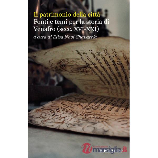 Patrimonio della città. Fonti e temi per la storia di Venafro (secc. XVI-XXI) (Il)