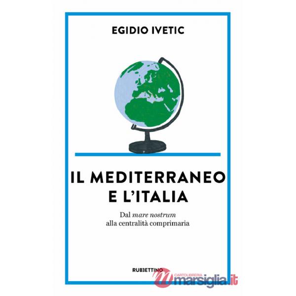Mediterraneo e l' Italia. Dal mare nostrum alla centralità comprimaria (Il)