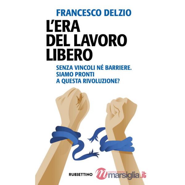 Era del lavoro libero. Senza vincoli né barriere. Siamo pronti a questa rivoluzione? (L')