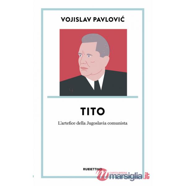 Tito. L'artefice della Jugoslavia comunista