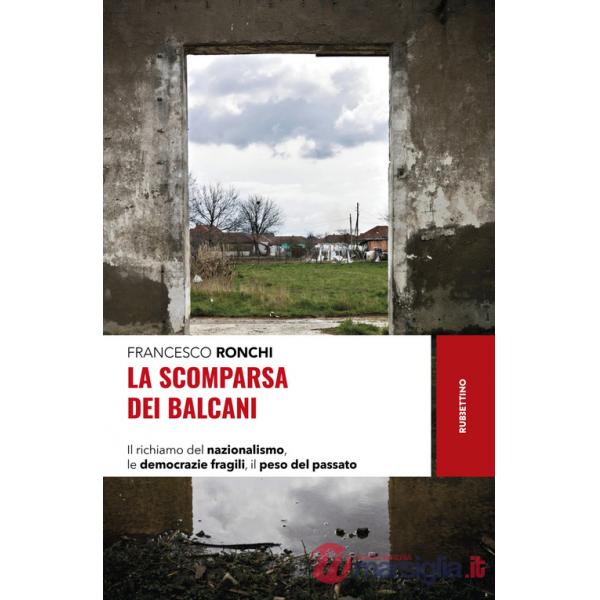 Scomparsa dei Balcani. Il richiamo del nazionalismo, le democrazie fragili, il peso del passato (La)