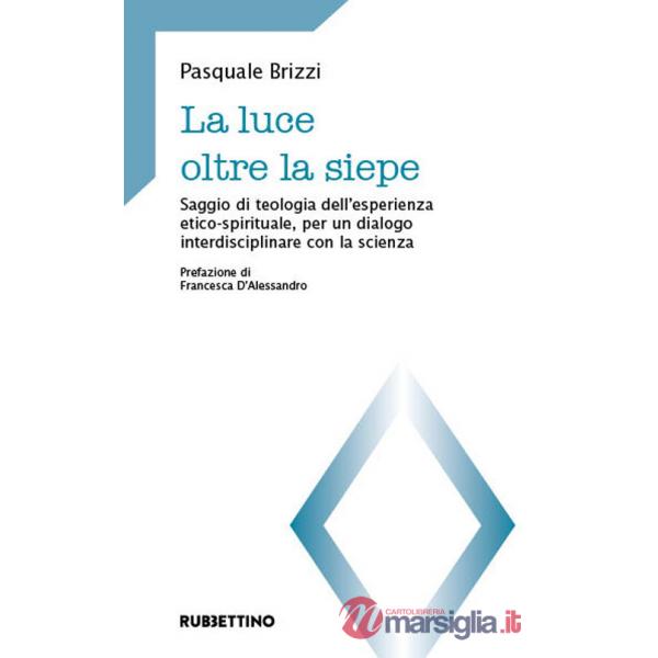 Luce oltre la siepe. Saggio di teologia dell'esperienza etico-spirituale, per un dialogo interdisciplinare con la scienza (La)