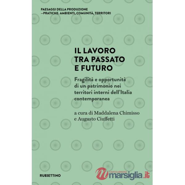 Lavoro tra passato e futuro. Fragilità e opportunità di un patrimonio nei territori interni dell'Italia contemporanea (Il)