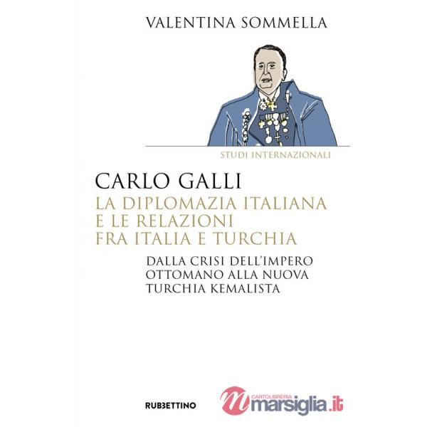 Carlo Galli, la diplomazia italiana e le relazioni fra Italia e Turchia. Dalla crisi dell'Impero ottomano alla nuova Turchia kem