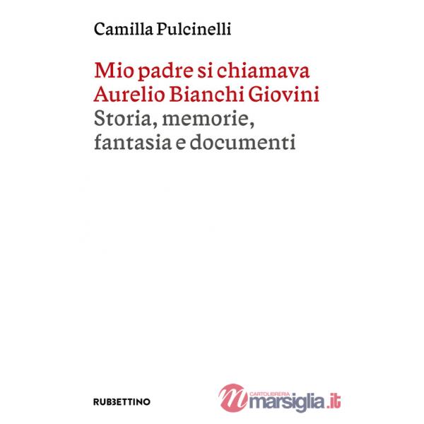 Mio padre si chiamava Aurelio Bianchi Giovini. Storia, memorie, fantasia e documenti