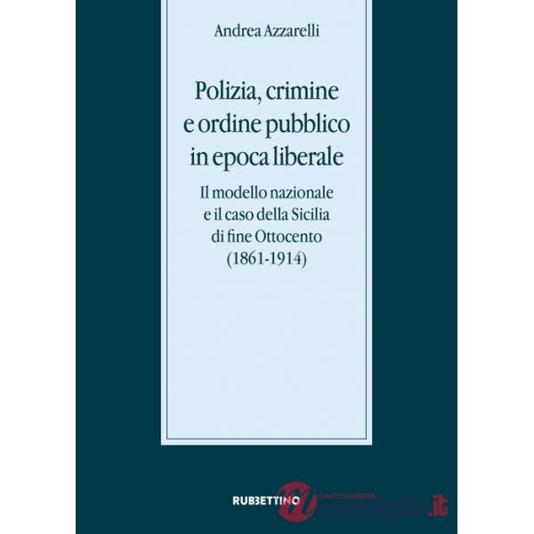 Polizia, crimine e ordine pubblico in epoca liberale. Il modello nazionale e il caso della Sicilia di fine Ottocento (1861-1914)