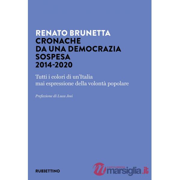 Cronache da una democrazia sospesa 2014-2020. Tutti i colori di un'Italia mai espressione della volontà popolare