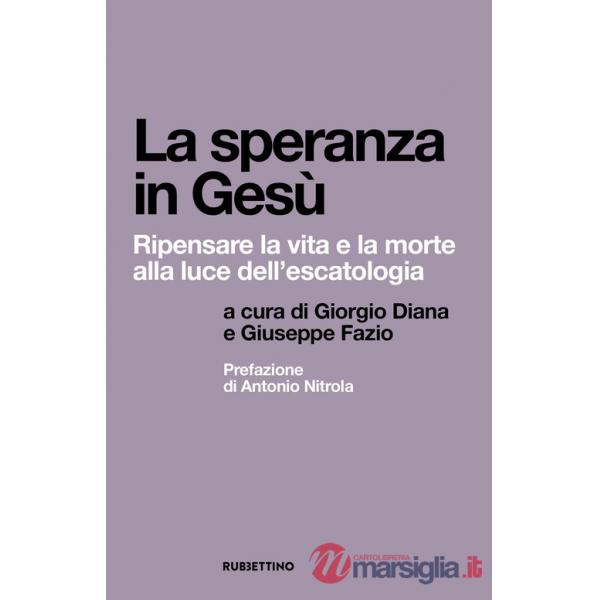 Speranza in Gesù. Ripensare la vita e la morte alla luce dell'escatologia (La)