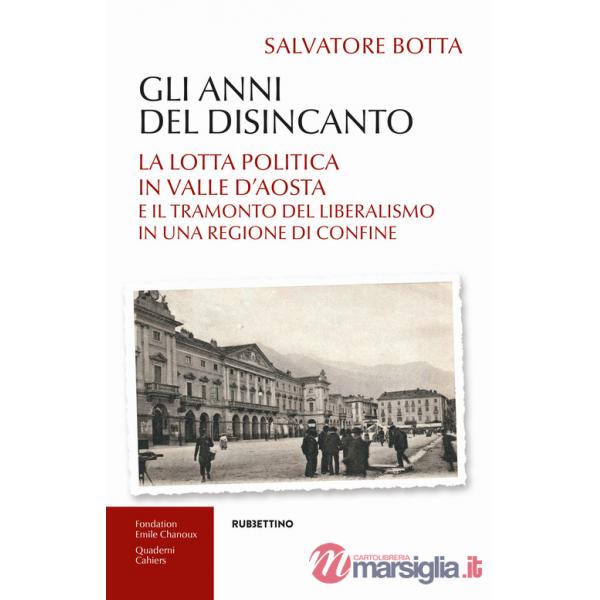 Anni del disincanto. La lotta politica in Valle d'Aosta e il tramonto del liberalismo in una regione di confine (Gli)