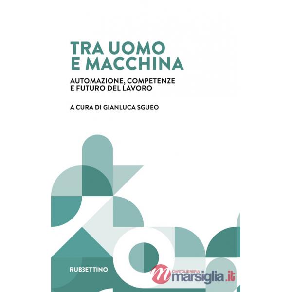 Tra uomo e macchina. Automazione, competenze e futuro del lavoro
