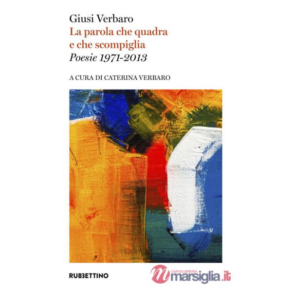Parola che quadra e che scompiglia. Poesie 1971-2013 (La)