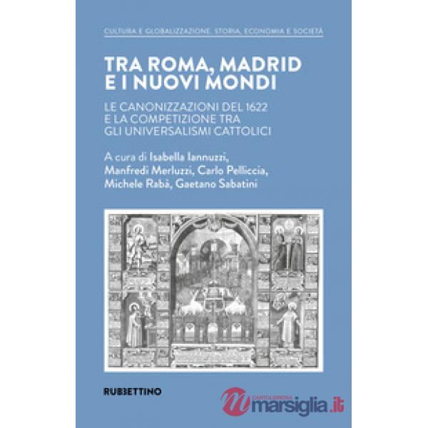 Tra Roma, Madrid e i nuovi mondi. Le canonizzazioni del 1622 e la competizione tra gli universalismi cattolici