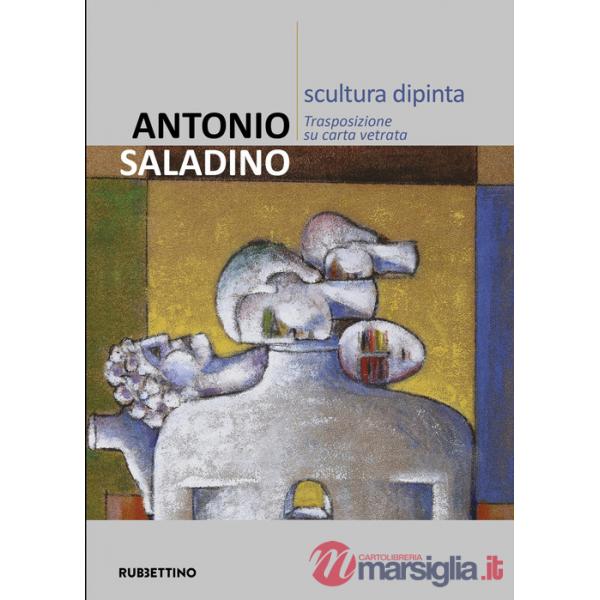 Antonio Saladino. Scultura dipinta. Trasposizione su carta vetrata. Ediz. illustrata