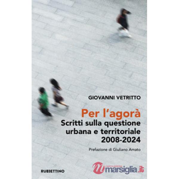 Per l'agorà. Scritti sulla questione urbana e territoriale 2008-2024