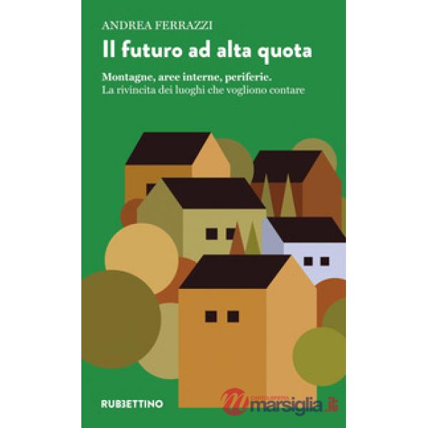 Futuro ad alta quota. Montagne, aree interne, periferie. La rivincita dei luoghi che vogliono contare (Il)