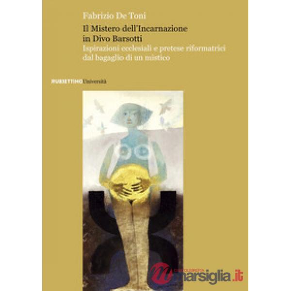 Mistero dell'incarnazione in Divo Barsotti. Ispirazioni ecclesiali e pretese riformatrici dal bagaglio di un mistico (Il)