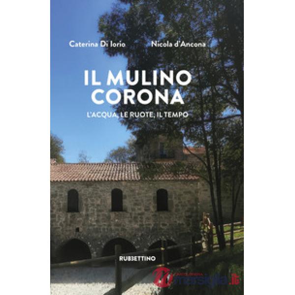 Mulino Corona. L'acqua, le ruote, il tempo (Il)